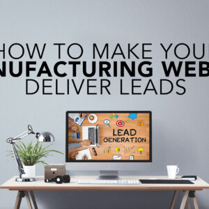 How to make your manufacturing website deliver leads