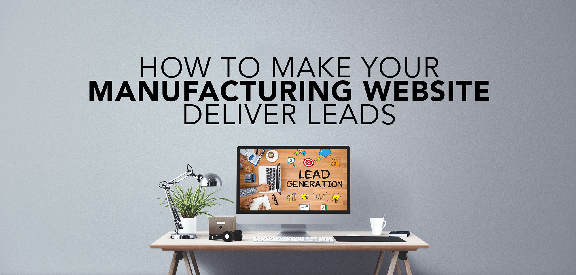 How to make your manufacturing website deliver leads